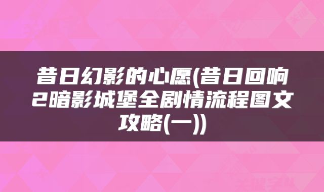 昔日幻影的心愿(昔日回响2暗影城堡全剧情流程图文攻略(一))