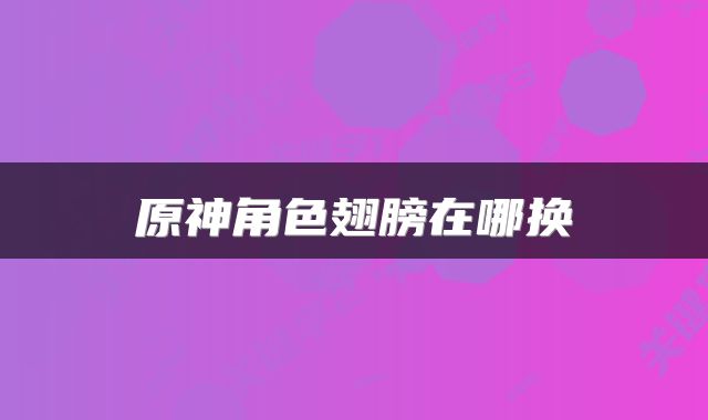 原神角色翅膀在哪换