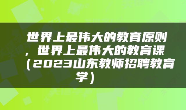  世界上最伟大的教育原则，世界上最伟大的教育课（2023山东教师招聘教育学） 