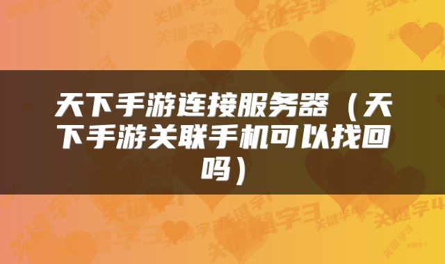 天下手游连接服务器（天下手游关联手机可以找回吗）