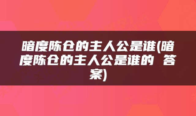 暗度陈仓的主人公是谁(暗度陈仓的主人公是谁的 答案)