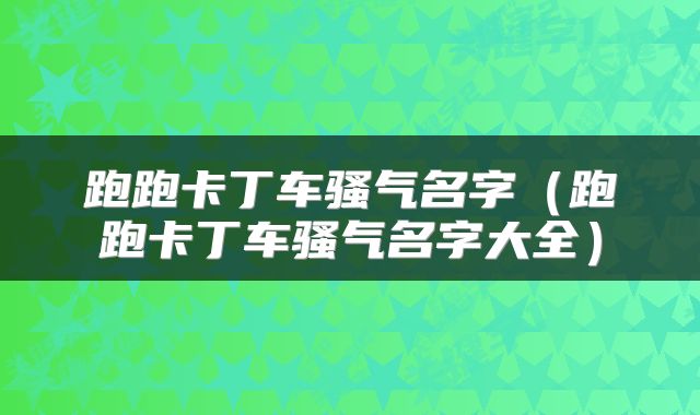 跑跑卡丁车骚气名字（跑跑卡丁车骚气名字大全）