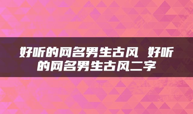 好听的网名男生古风 好听的网名男生古风二字