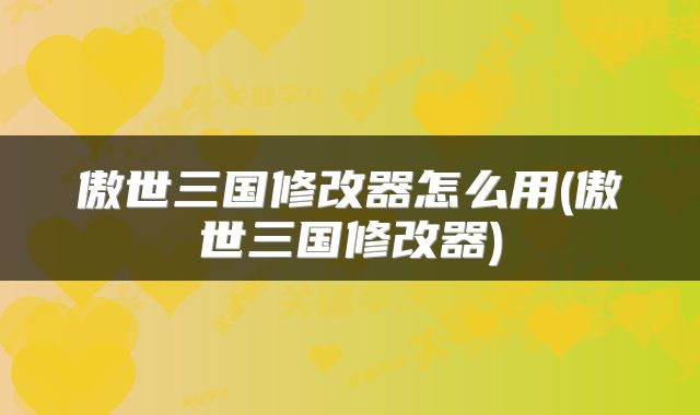 傲世三国修改器怎么用(傲世三国修改器)