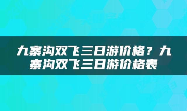 九寨沟双飞三日游价格？九寨沟双飞三日游价格表