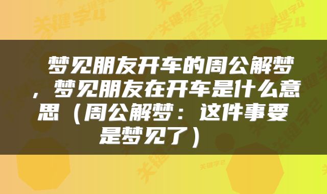  梦见朋友开车的周公解梦，梦见朋友在开车是什么意思（周公解梦：这件事要是梦见了） 