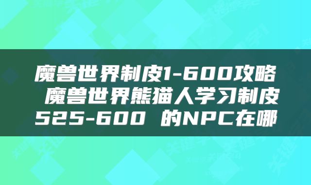 魔兽世界制皮1-600攻略 魔兽世界熊猫人学习制皮525-600 的NPC在哪