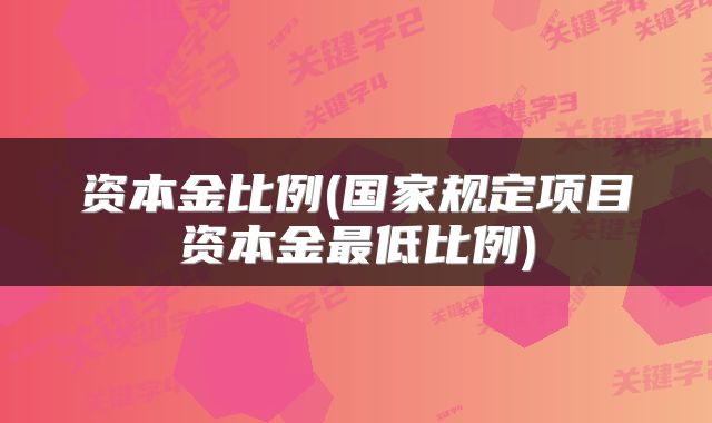 资本金比例(国家规定项目资本金最低比例)