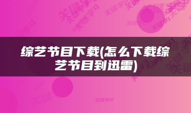 综艺节目下载(怎么下载综艺节目到迅雷)