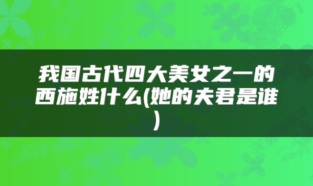 我国古代四大美女之一的西施姓什么(她的夫君是谁)