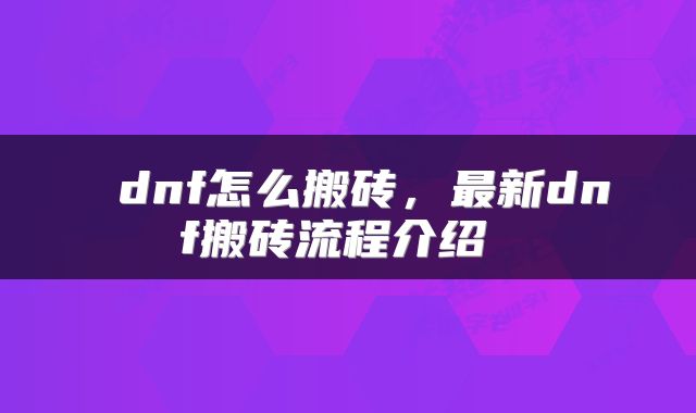 dnf怎么搬砖,最新dnf搬砖流程介绍