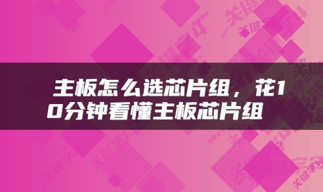  主板怎么选芯片组，花10分钟看懂主板芯片组 