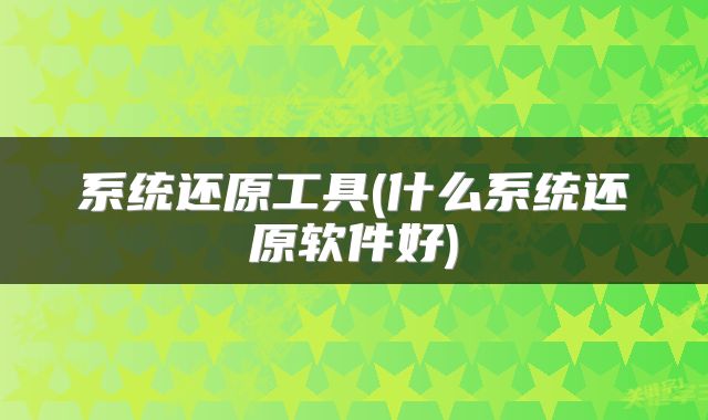 系统还原工具(什么系统还原软件好)