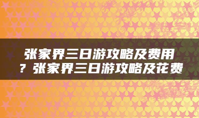 张家界三日游攻略及费用？张家界三日游攻略及花费
