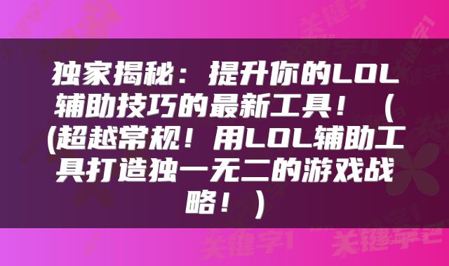 独家揭秘：提升你的LOL辅助技巧的最新工具！（(超越常规！用LOL辅助工具打造独一无二的游戏战略！）