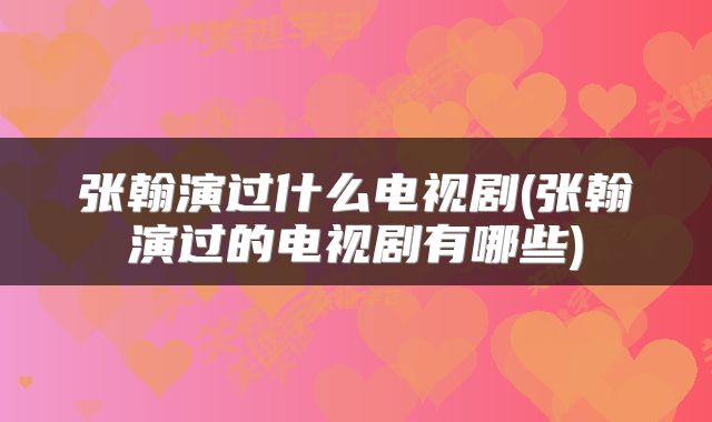 张翰演过什么电视剧(张翰演过的电视剧有哪些)
