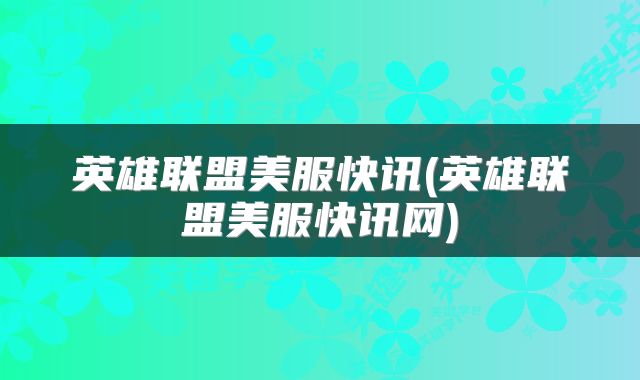 英雄联盟美服快讯(英雄联盟美服快讯网)