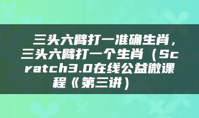  三头六臂打一准确生肖，三头六臂打一个生肖（Scratch3.0在线公益微课程《第三讲） 