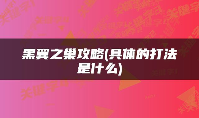 黑翼之巢攻略(具体的打法是什么)