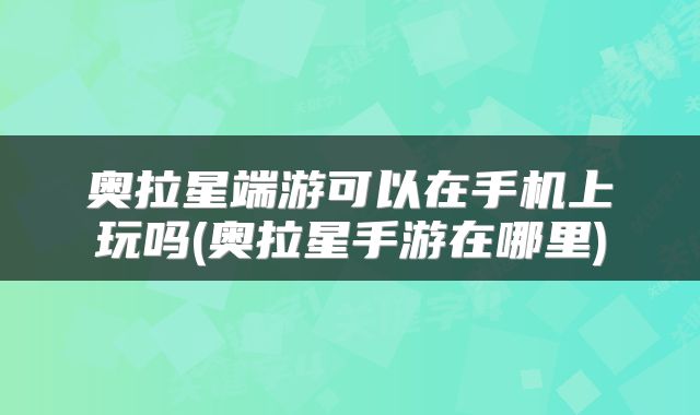 奥拉星端游可以在手机上玩吗(奥拉星手游在哪里)