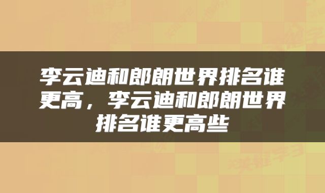 李云迪和郎朗世界排名谁更高，李云迪和郎朗世界排名谁更高些