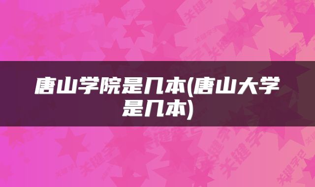 唐山学院是几本(唐山大学是几本)
