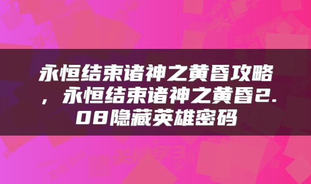 永恒结束诸神之黄昏攻略，永恒结束诸神之黄昏2.08隐藏英雄密码