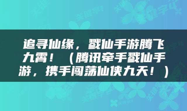追寻仙缘，戮仙手游腾飞九霄！（腾讯牵手戮仙手游，携手闯荡仙侠九天！）