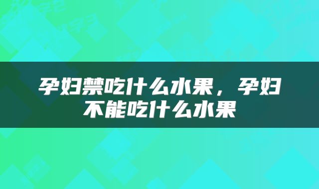 孕妇禁吃什么水果，孕妇不能吃什么水果