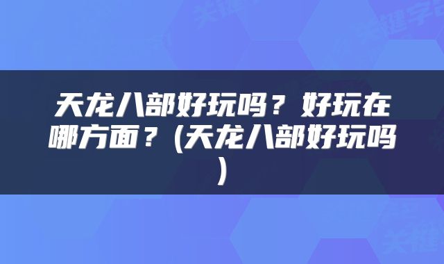 天龙八部好玩吗？好玩在哪方面？(天龙八部好玩吗)