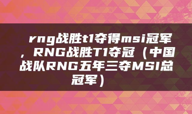 rng战胜t1夺得msi冠军,RNG战胜T1夺冠(中国战队RNG五年三夺MSI总冠军)