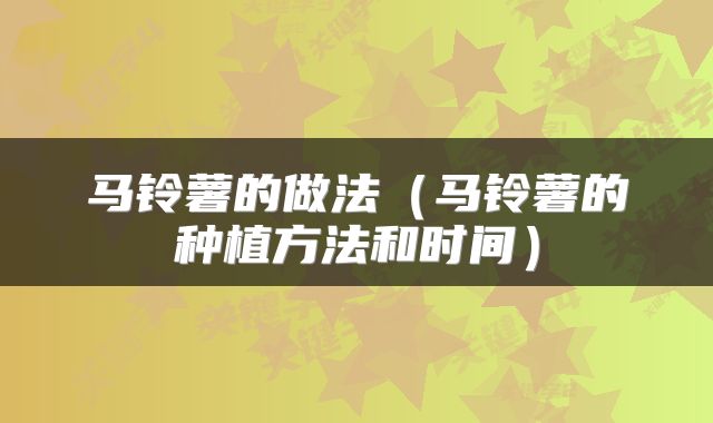 马铃薯的做法（马铃薯的种植方法和时间）
