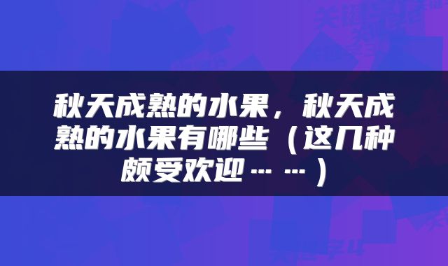 秋天成熟的水果，秋天成熟的水果有哪些（这几种颇受欢迎……）