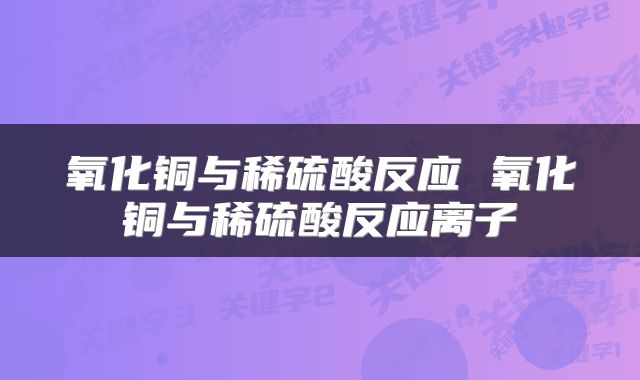 氧化铜与稀硫酸反应 氧化铜与稀硫酸反应离子