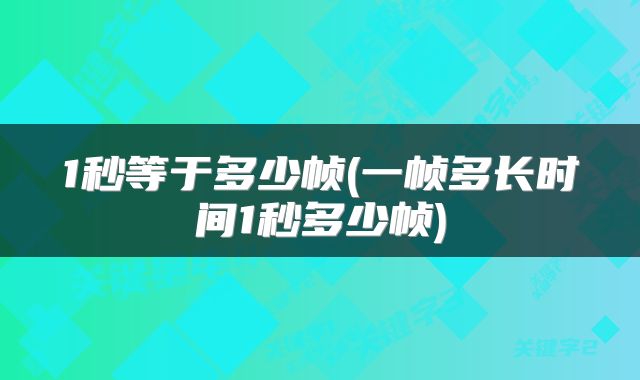 1秒等于多少帧(一帧多长时间1秒多少帧)