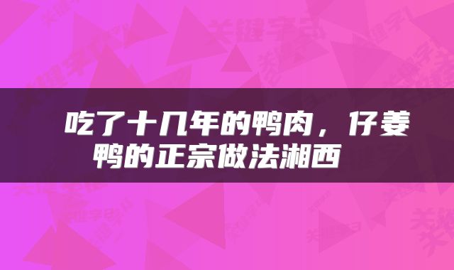  吃了十几年的鸭肉，仔姜鸭的正宗做法湘西 