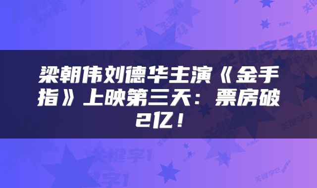 梁朝伟刘德华主演《金手指》上映第三天:票房破2亿!