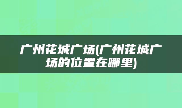 广州花城广场(广州花城广场的位置在哪里)