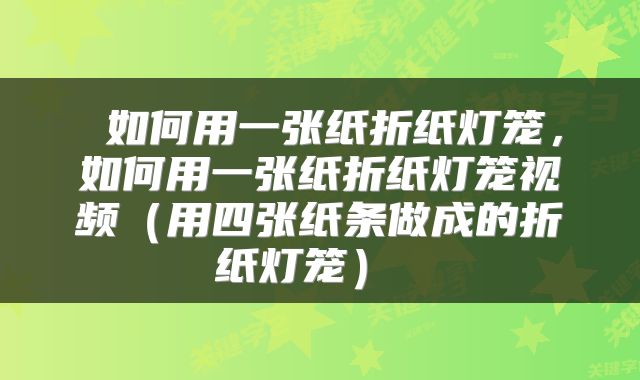  如何用一张纸折纸灯笼，如何用一张纸折纸灯笼视频（用四张纸条做成的折纸灯笼） 