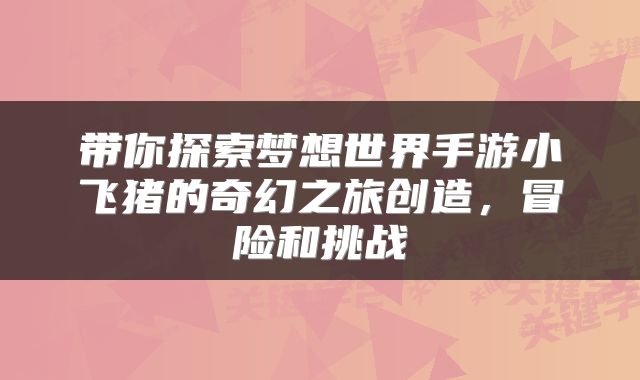 带你探索梦想世界手游小飞猪的奇幻之旅创造，冒险和挑战