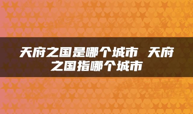 天府之国是哪个城市 天府之国指哪个城市