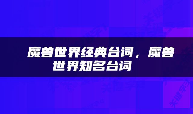  魔兽世界经典台词，魔兽世界知名台词 