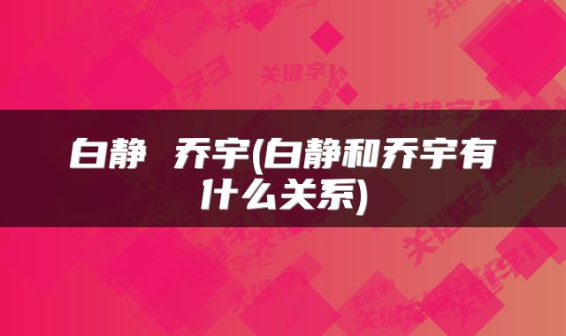 白静 乔宇(白静和乔宇有什么关系)