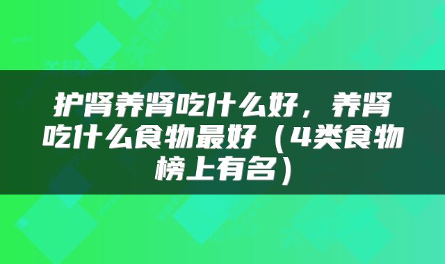 护肾养肾吃什么好，养肾吃什么食物最好（4类食物榜上有名）