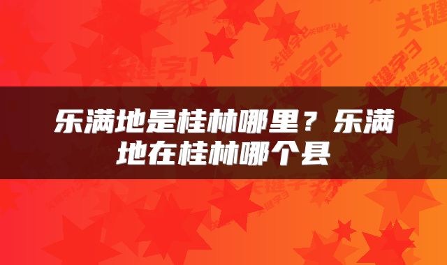 乐满地是桂林哪里？乐满地在桂林哪个县