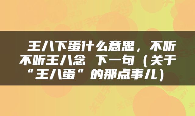  王八下蛋什么意思，不听不听王八念 下一句（关于“王八蛋”的那点事儿） 