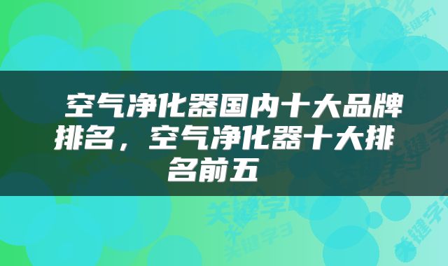  空气净化器国内十大品牌排名，空气净化器十大排名前五 