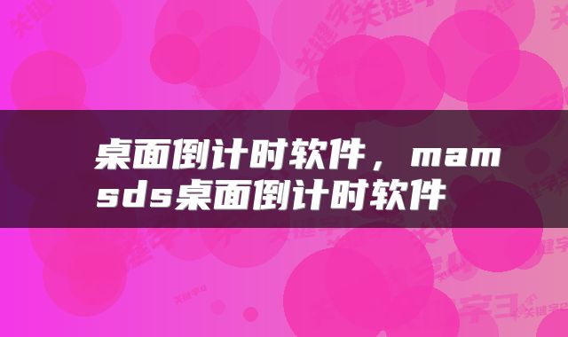  桌面倒计时软件，mamsds桌面倒计时软件 