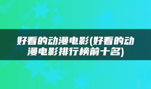 好看的动漫电影(好看的动漫电影排行榜前十名)
