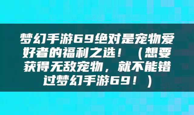 梦幻手游69绝对是宠物爱好者的福利之选！（想要获得无敌宠物，就不能错过梦幻手游69！）